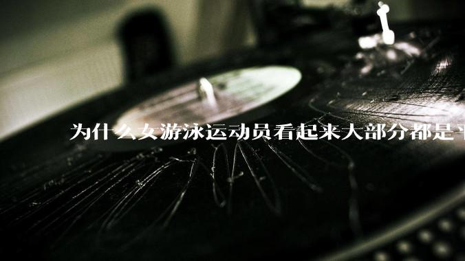 为什么女游泳运动员看起来大部分都是平胸？