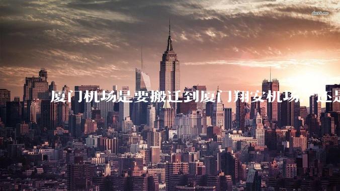 厦门机场是要搬迁到厦门翔安机场，还是厦门变成双机场城市呢？