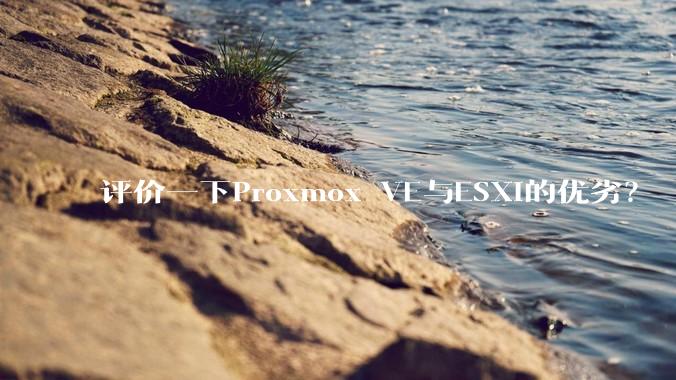 评价一下Proxmox VE与ESXi的优劣？