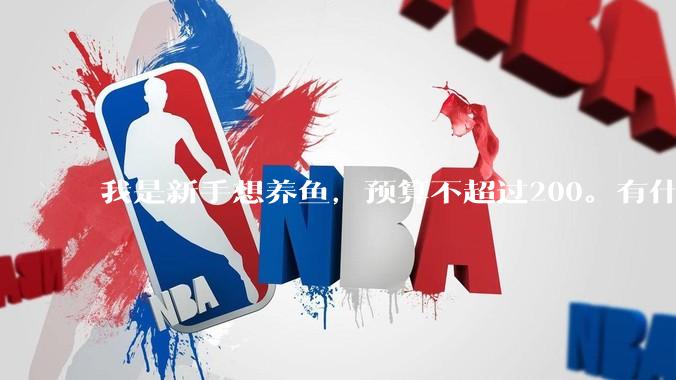 我是新手想养鱼，预算不超过200。有什么好的建议或者禁忌吗。？