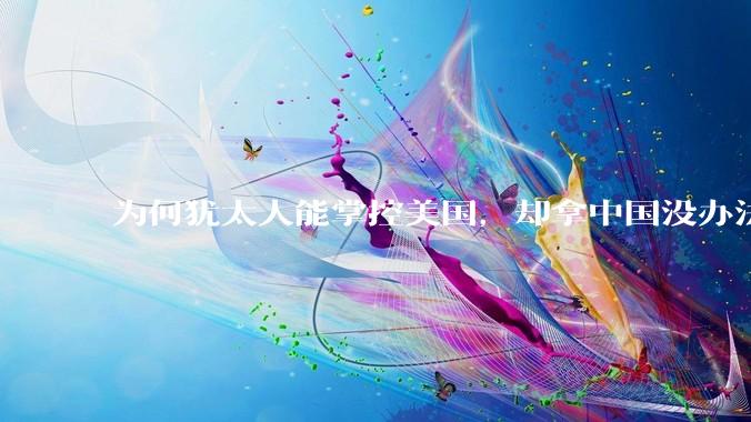 为何犹太人能掌控美国，却拿中国没办法？