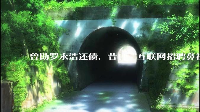 曾助罗永浩还债，昔日“互联网招聘鼻祖”申请破产_北京_创业大街_技术