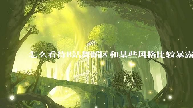 怎么看待B站舞蹈区和某些风格比较暴露的up？