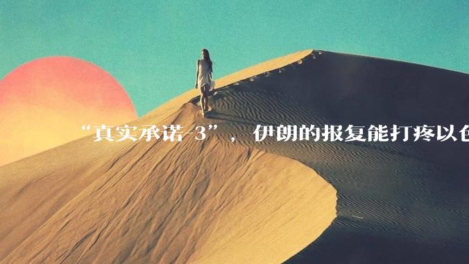 “真实承诺-3”，伊朗的报复能打疼以色列吗？