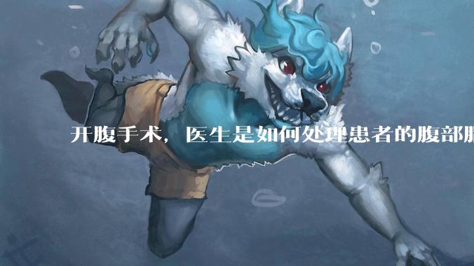 开腹手术，医生是如何处理患者的腹部脂肪的？