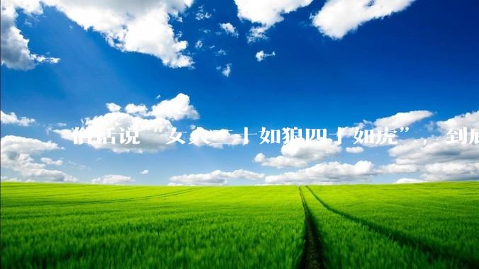 俗话说“女人三十如狼四十如虎”，到底是不是真的？?