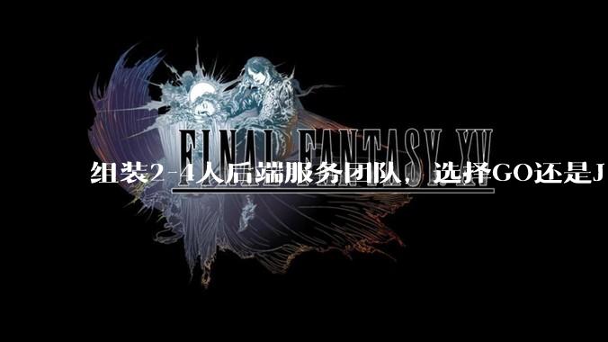 组装2-4人后端服务团队，选择GO还是J***a？