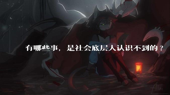 有哪些事，是社会底层人认识不到的?